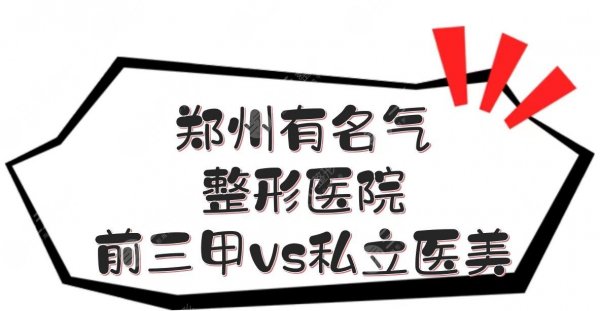 郑州有名气的整形医院|排名前三甲vs私立医美!技术哪个好? 郑州有名气的整形医院|排名前三甲vs私立医美!技术哪个好?