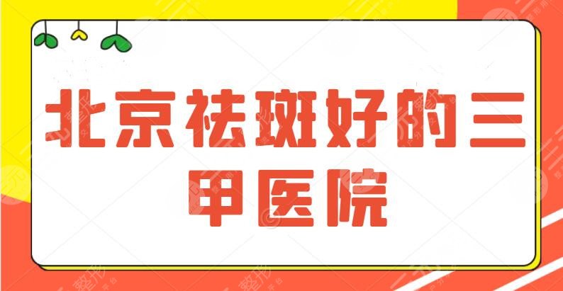 北京祛斑好的三甲医院，公立合集top5，不想继续做“斑花”，这些得记牢~