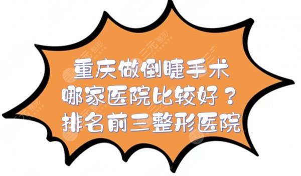 重庆做倒睫手术哪家医院比较好?华美、美莱等排名前三的整形医院介绍! 重庆做倒睫手术哪家医院比较好?华美、美莱等排名前三的整形医院介绍!