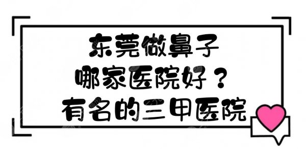 东莞做鼻子哪家医院好?有名的三甲医院榜单|5家整形科室实力PK! 东莞做鼻子哪家医院好?有名的三甲医院榜单|5家整形科室实力PK!