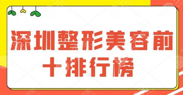 深圳整形美容前十排行榜，公立和私立同台竞技，价格表再次刷新，点击收藏！
