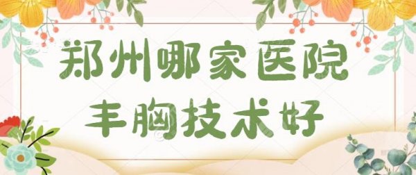 郑州哪家医院丰胸技术好？女生必看！排名前五美莱、华领当真不能错过！