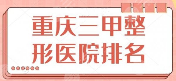 重庆三甲整形医院及报价表,排行前五医院信息为您准备好,重医一院排名靠前 重庆三甲整形医院及报价表,排行前五医院信息为您准备好,重医一院排名靠前
