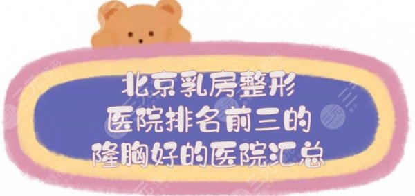 北京乳房整形医院排名前三的|隆胸好的医院汇总，各家实力对比！精选~