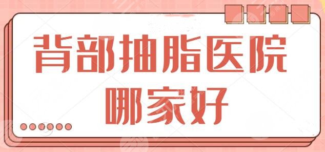 背部抽脂医院哪家好？top4排名释出：纯脂、仁爱时光都是宝藏医院！
