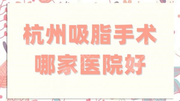 杭州吸脂手术哪家医院好?这5家都是口碑之选,你值得信赖选择! 杭州吸脂手术哪家医院好?这5家都是口碑之选,你值得信赖选择!