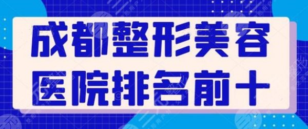 成都整形美容医院排名前十位，伸手党必看名单，成都艺星技术堪称完好！
