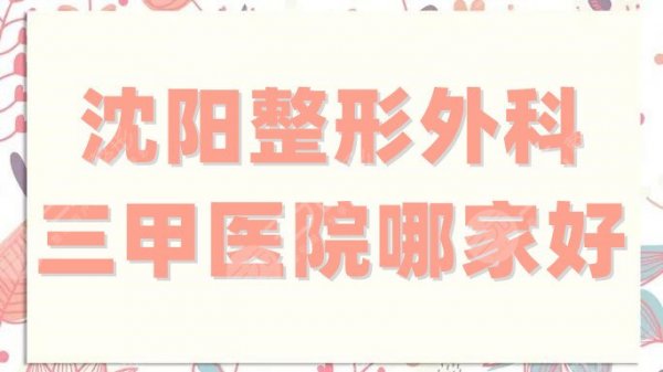 沈阳整形外科三甲医院哪家好？北部战区总医院排第四，在当地口碑较高