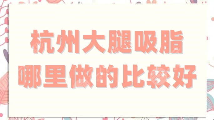 杭州大腿吸脂哪里做的比较好