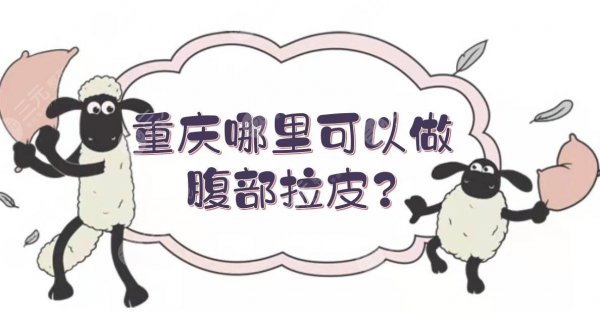 重庆哪里可以做腹部拉皮？整形医院排名前三的测评！口碑实力均在线~