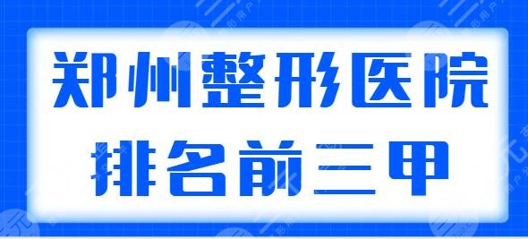 郑州整形医院排名前三甲医院,郑大一附院常驻嘉宾,其余四家都有独特优势! 郑州整形医院排名前三甲医院,郑大一附院常驻嘉宾,其余四家都有独特优势!