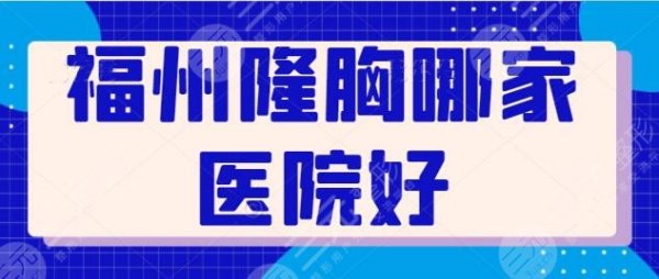 福州隆胸哪家医院好？已知有四家医院案例多、价格实惠，你看中了哪家呢？