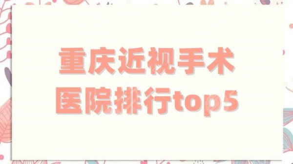 重庆近视手术医院排行top5公布,各个实力强劲,附全新价格表 重庆近视手术医院排行top5公布,各个实力强劲,附全新价格表