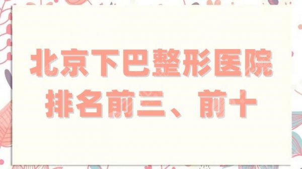 北京下巴整形医院排名前三、前十分享，圣嘉新、联合丽格第一等实力上榜
