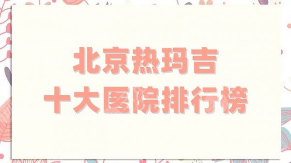 北京热玛吉十大医院排行榜更新,协和、美莱、柏丽等5家口碑不错 北京热玛吉十大医院排行榜更新,协和、美莱、柏丽等5家口碑不错