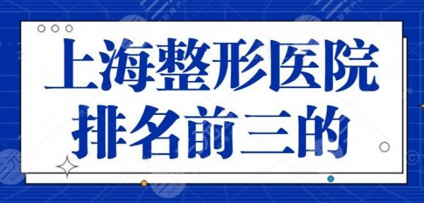上海整形医院排名前三的，害怕整形风险？这几家给您安全和技术保证！