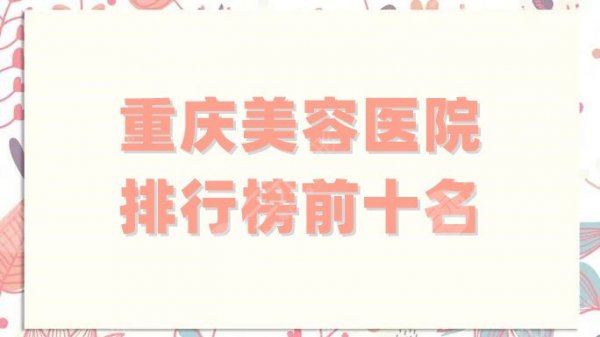 重庆美容医院排行榜前十名更新,私立公立纷纷入围,技术有保障! 重庆美容医院排行榜前十名更新,私立公立纷纷入围,技术有保障!