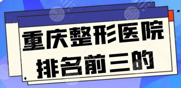 重庆整形医院排名前三的三甲医院,公立医院有技术优势,性价比也很高! 重庆整形医院排名前三的三甲医院,公立医院有技术优势,性价比也很高!