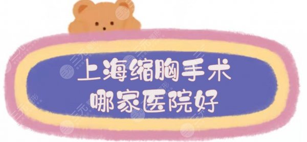 上海缩胸手术哪家医院好?5家正规私立医美整形介绍! 上海缩胸手术哪家医院好?5家正规私立医美整形介绍!