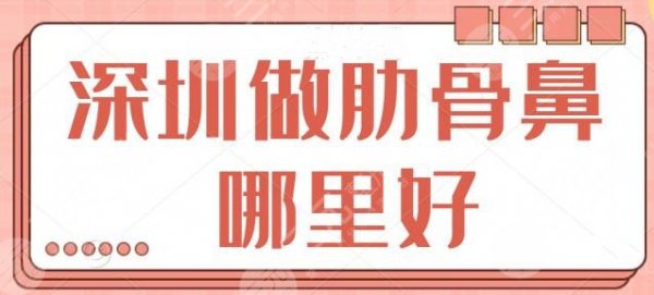 深圳做肋骨鼻哪里好？文中五家医院实力非常出色，深圳蒳美迩上榜排第四！