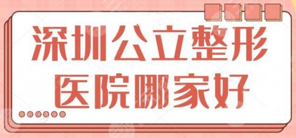 深圳公立整形医院哪家好啊？市人民医院、南方医院都有出色实力，早看早获益