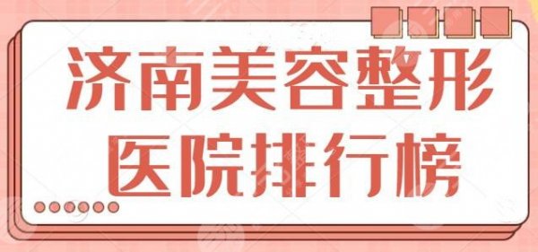 济南美容整形医院排行榜前十名|前三名统计，济南海峡、伊美尔都是宝藏级医