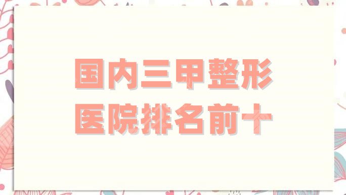国内三甲整形医院排名前十