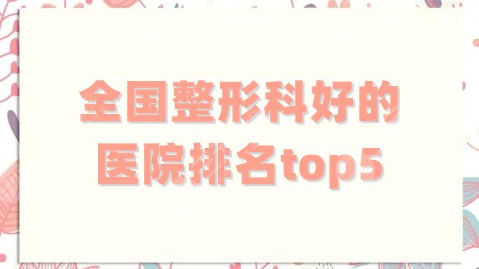 全国整形科好的医院排名top5