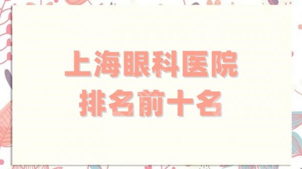 上海眼科医院排名前十名有哪些?其中这5家价格不贵,技术稳定! 上海眼科医院排名前十名有哪些?其中这5家价格不贵,技术稳定!
