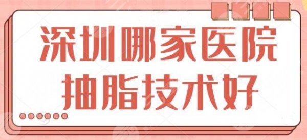 深圳哪家医院抽脂技术好？这些医院祝您瘦身不反弹！深圳美莱、希思深深种草