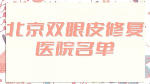 北京双眼皮修复好的医院有哪些？盘点5家当地好口碑，技术倍儿好！