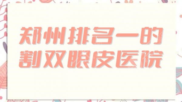 郑州排名一的割双眼皮医院揭晓！美眼、天后、华领等5家技艺PK