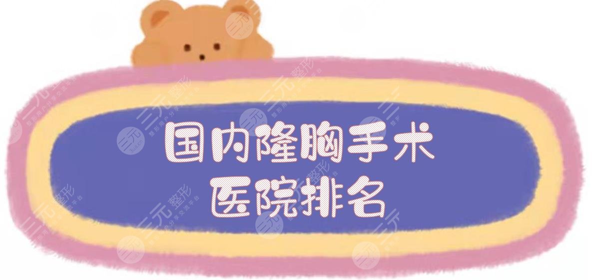 国内隆胸手术医院排名|上海九院、北京协和、西安西京等！口碑好有威望~