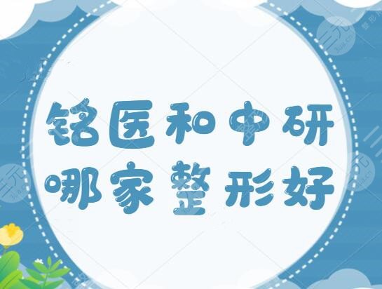 铭医和中研哪家整形医院好？科室总体实力、特色项目、技术优点多维度测评