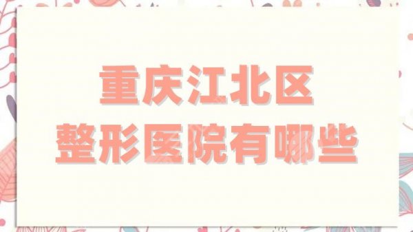 重庆江北区整形医院有哪些？当代、美莱、美仑美奂等5家反馈不错
