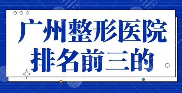 来看！广州整形医院排名前三的：这些医院帮你变美！曙光排第二，紫馨第三！