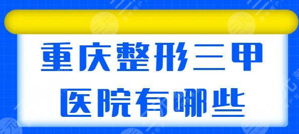 重庆整形三甲医院有哪些？榜单上群英荟萃，重医一附院、新桥医院共同在线