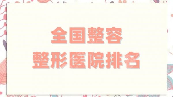全国整容整形医院排名更新，上海华美、北京丽都、四川华美紫馨等上榜