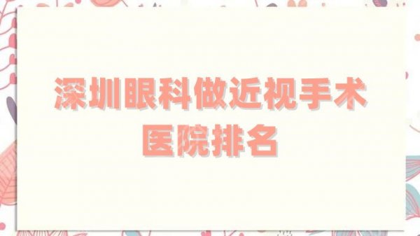 深圳眼科做近视手术医院排名更新,5家技术都很nice,任选不踩雷 深圳眼科做近视手术医院排名更新,5家技术都很nice,任选不踩雷