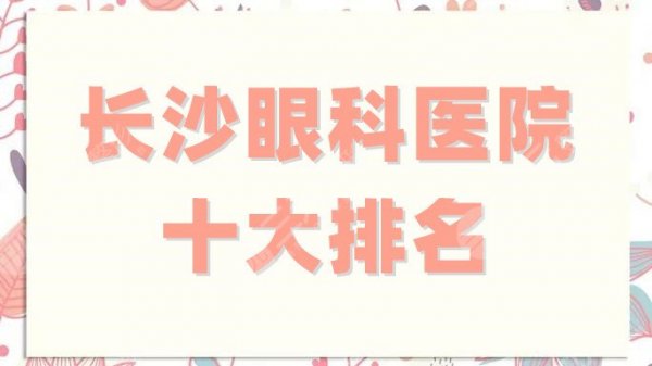 长沙眼科医院十大排名新鲜出炉,湘雅二医院位于榜首,实力出圈! 长沙眼科医院十大排名新鲜出炉,湘雅二医院位于榜首,实力出圈!