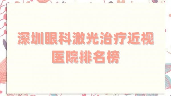 深圳眼科激光治疗近视医院排名榜公布,口碑精选5家,实力各有不同 深圳眼科激光治疗近视医院排名榜公布,口碑精选5家,实力各有不同