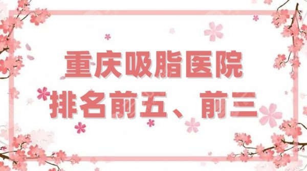 重庆吸脂医院排名前五、前三更新，美莱、军美、华美等上榜，附价格表