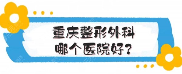 重庆整形外科哪个医院好？5家当地市民严选私立医美盘点！