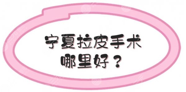 宁夏拉皮手术哪里好？美容整形医院排名前五实力点评！