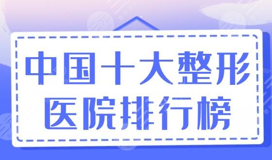 中国十大整形医院排行榜刷新，上海九院和八大处是常驻选手，每家都正规有保