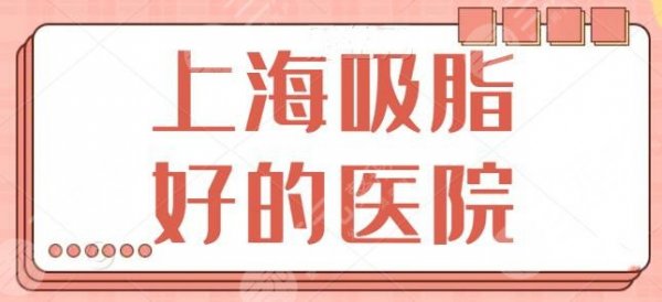上海吸脂好的医院排名，榜上五家医院技术是大牛，上海鹏爱、容妍榜上有名！