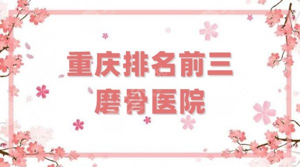 重庆排名前三磨骨医院更新，西南、北部宽仁、华美，深受当地好评