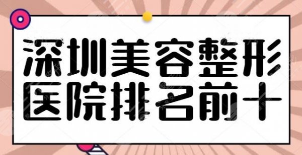 深圳美容整形医院排名前十有哪些？深圳广和、鹏程入围前三，综合得分高！