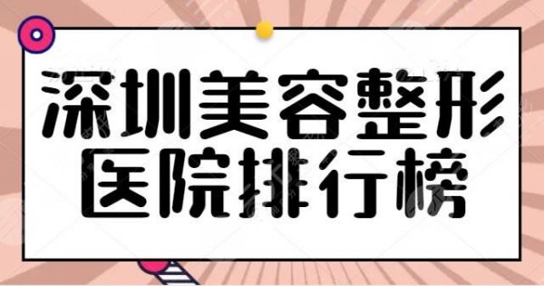 深圳美容整形医院排行榜查收！总结五家综合实力，案例评价和点评同步更新