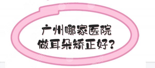 广州哪家医院做耳朵矫正好？5家三甲公立医院实力点评！